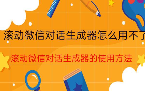 滚动微信对话生成器怎么用不了 滚动微信对话生成器的使用方法